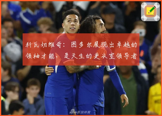 科瓦切维奇:图多尔展现出卓越的领袖才能,是天生的更衣室领导者