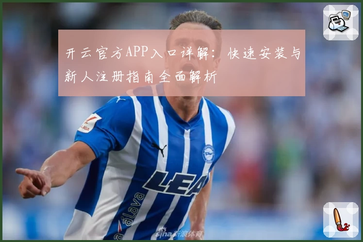 开云官方APP入口详解：快速安装与新人注册指南全面解析