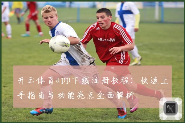 开云体育app下载注册教程：快速上手指南与功能亮点全面解析