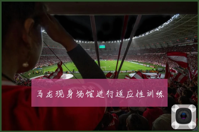 马龙现身场馆进行适应性训练