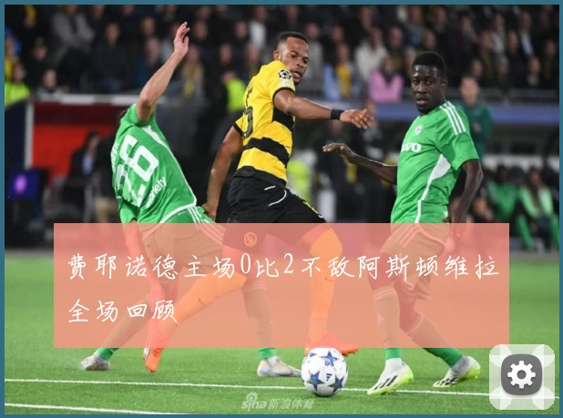 费耶诺德主场0比2不敌阿斯顿维拉全场回顾