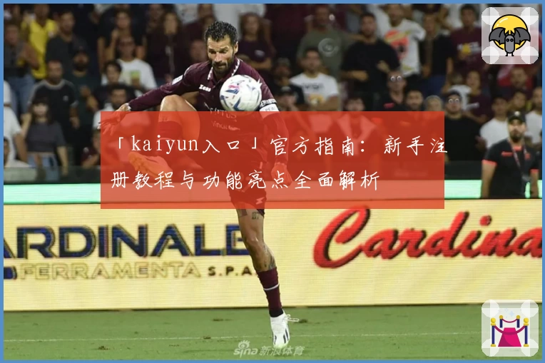 「kaiyun入口」官方指南：新手注册教程与功能亮点全面解析