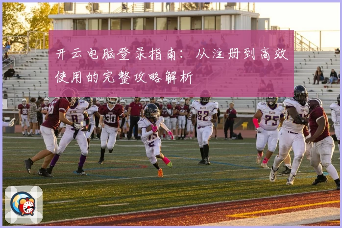 开云电脑登录指南：从注册到高效使用的完整攻略解析