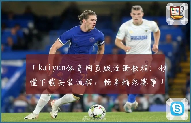 「kaiyun体育网页版注册教程：秒懂下载安装流程，畅享精彩赛事」