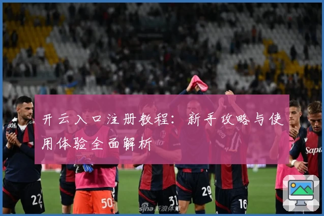 开云入口注册教程：新手攻略与使用体验全面解析