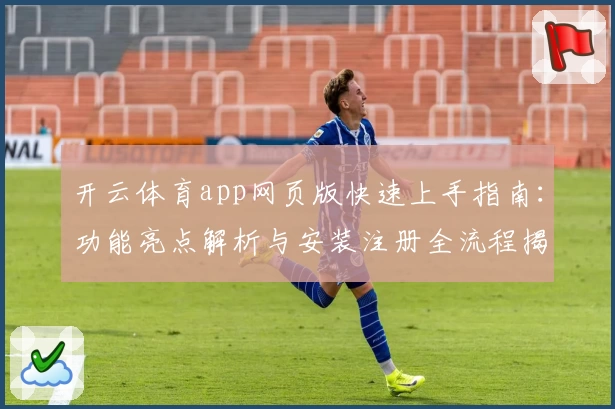开云体育app网页版快速上手指南：功能亮点解析与安装注册全流程揭秘