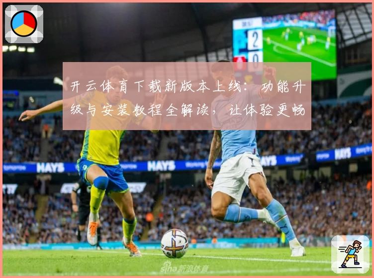 开云体育下载新版本上线：功能升级与安装教程全解读，让体验更畅快