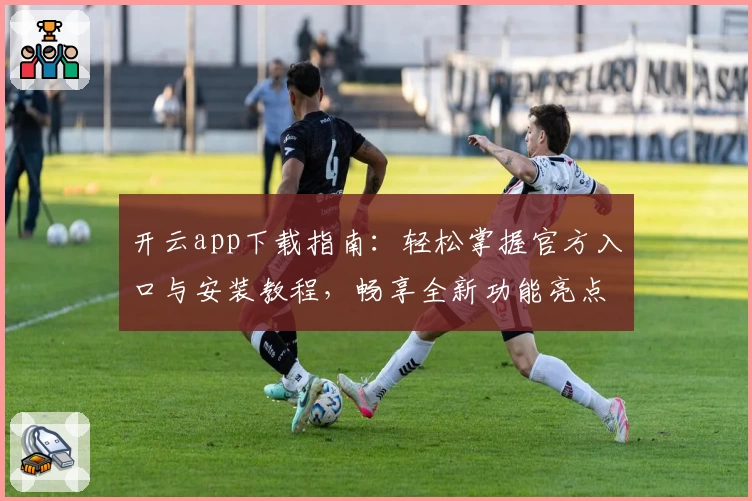开云app下载指南：轻松掌握官方入口与安装教程，畅享全新功能亮点