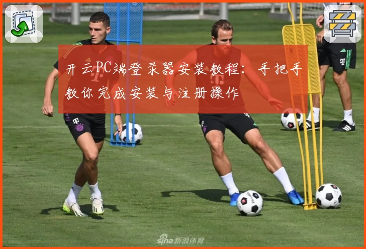 开云PC端登录器安装教程：手把手教你完成安装与注册操作