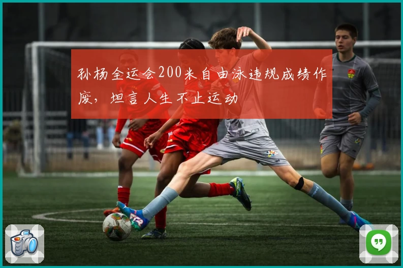 孙杨全运会200米自由泳违规成绩作废，坦言人生不止运动