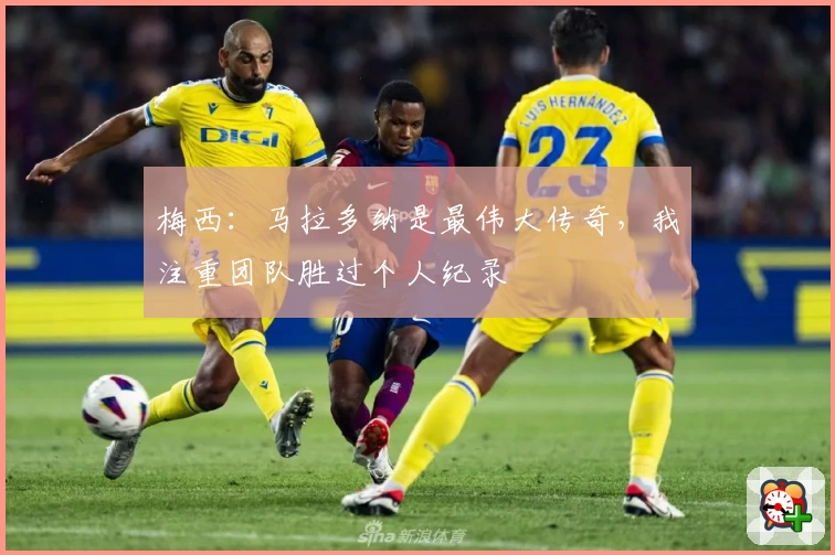 梅西：马拉多纳是最伟大传奇，我注重团队胜过个人纪录