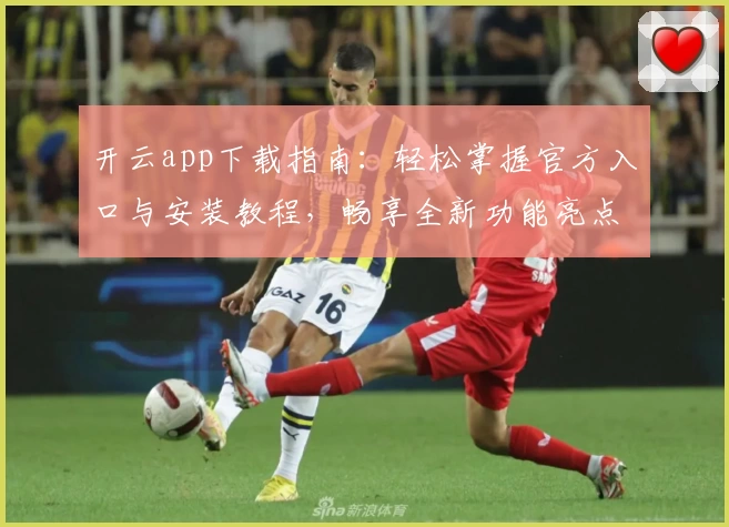 开云app下载指南：轻松掌握官方入口与安装教程，畅享全新功能亮点