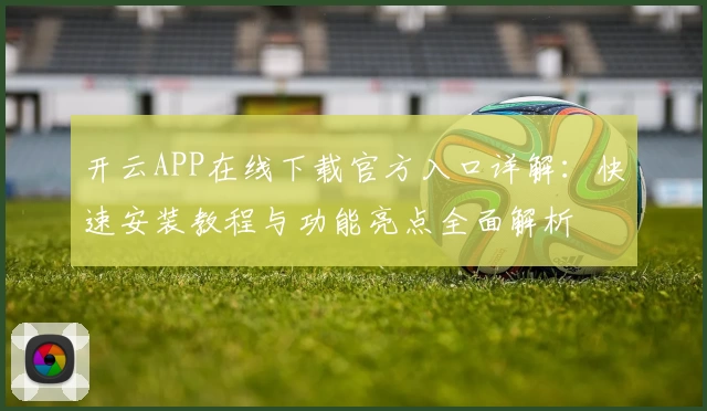 开云APP在线下载官方入口详解:快速安装教程与功能亮点全面解析