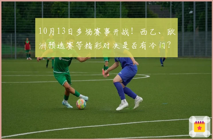 10月13日多场赛事开战！西乙、欧洲预选赛等精彩对决是否有冷门？