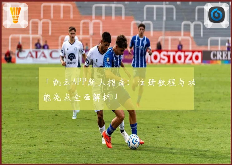 「凯云APP新人指南:注册教程与功能亮点全面解析」