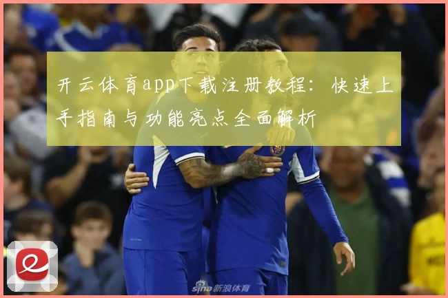 开云体育app下载注册教程：快速上手指南与功能亮点全面解析