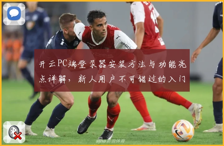 开云PC端登录器安装方法与功能亮点详解，新人用户不可错过的入门指南