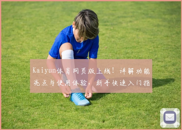 Kaiyun体育网页版上线！详解功能亮点与使用体验，新手快速入门指南
