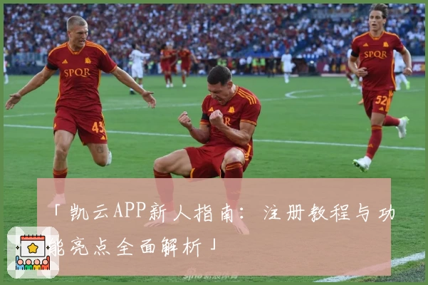 「凯云APP新人指南：注册教程与功能亮点全面解析」