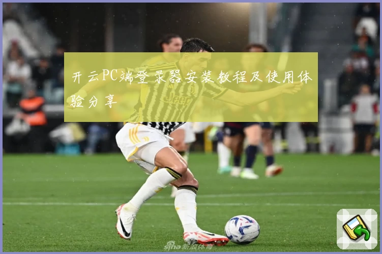 开云PC端登录器安装教程及使用体验分享