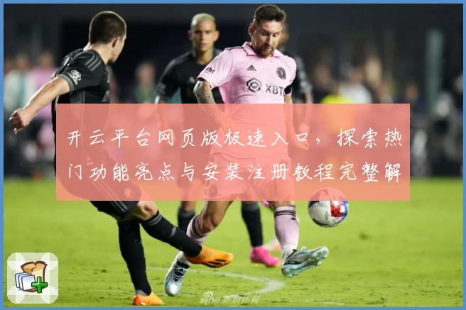开云平台网页版极速入口，探索热门功能亮点与安装注册教程完整解析